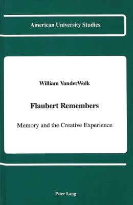 Flaubert Remembers: Memory and the Creative Experience by Vanderwolk, William