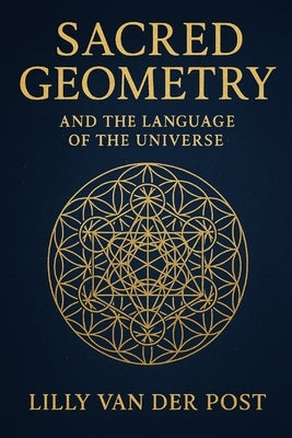 Sacred Geometry and the Language of the Universe by Van Der Post, Lilly