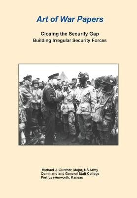 Closing the Security Gap: Building Irregular Security Forces (Art of War Papers series) by Gunther, Michael J.