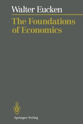 The Foundations of Economics: History and Theory in the Analysis of Economic Reality by Eucken, Walter