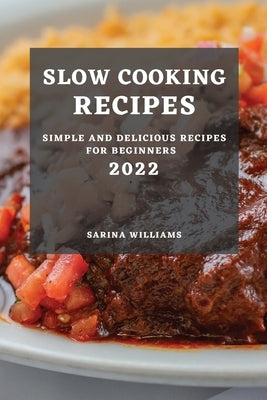 Slow Cooking Recipes 2022: Simple and Delicious Recipes for Beginners by Williams, Sarina