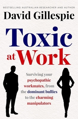 Toxic at Work: Surviving Your Psychopathic Workmates, from the Dominant Bullies to the Charming Manipulators by Gillespie, David