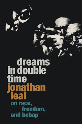 Dreams in Double Time: On Race, Freedom, and Bebop by Leal, Jonathan