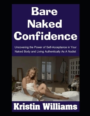 Bare Naked Confidence: Uncovering the Power of Self-Acceptance in Your Naked Body and Living Authentically As A Nudist by Williams, Kristin