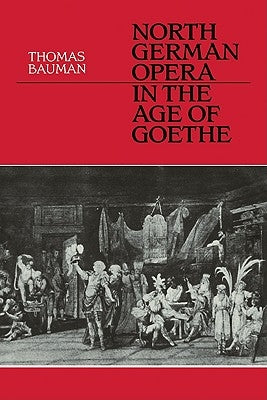 North German Opera in the Age of Goethe by Bauman, Thomas