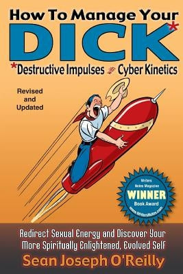 How To Manage Your DICK: Redirect Sexual Energy and Discover Your More Spiritually Enlightened, Evolved Self by O'Reilly, Sean Joseph