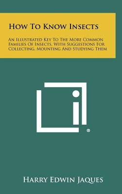 How to Know Insects: An Illustrated Key to the More Common Families of Insects, with Suggestions for Collecting, Mounting and Studying Them by Jaques, Harry Edwin