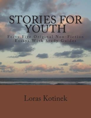 Stories for Youth: Forty-Five Original Non-Fiction Essays with Study Guides by Kotinek, Loras