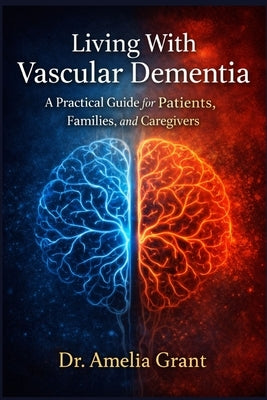 Living With Vascular Dementia: A Practical Guide for Patients, Families, and Caregivers by Grant, Amelia
