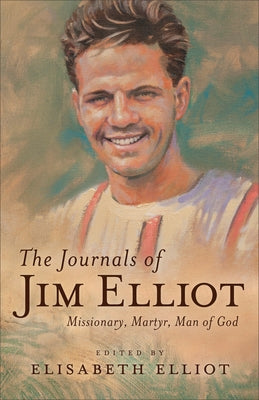 The Journals of Jim Elliot: Missionary, Martyr, Man of God by Elliot, Elisabeth