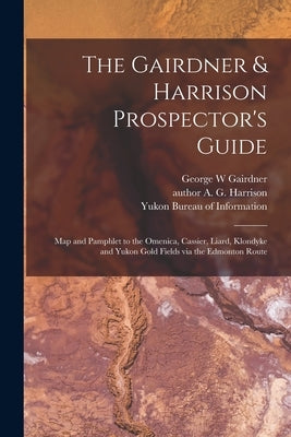The Gairdner & Harrison Prospector's Guide: Map and Pamphlet to the Omenica, Cassier, Liard, Klondyke and Yukon Gold Fields via the Edmonton Route by Gairdner, George W.