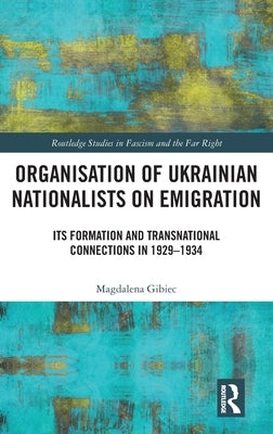Organisation of Ukrainian Nationalists on Emigration: Its Formation and Transnational Connections in 1929-⁠1934 by Gibiec, Magdalena