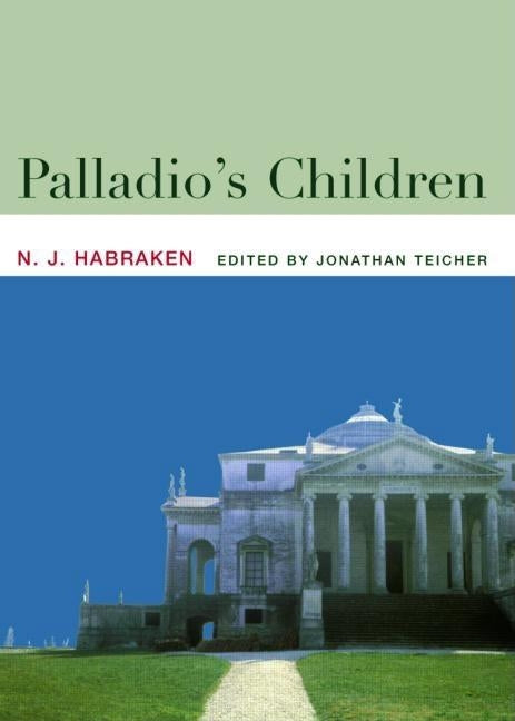 Palladio's Children: Essays on Everyday Environment and the Architect by Habraken, N. J.
