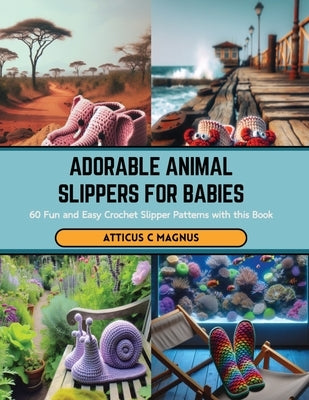 Adorable Animal Slippers for Babies: 60 Fun and Easy Crochet Slipper Patterns with this Book by Magnus, Atticus C.