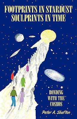 Footprints in Stardust - Soulprints in Time: Bonding with the Cosmos by Shafton, Peter A.