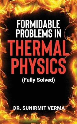 Formidable Problems in Thermal Physics: (Fully Solved by Dr Sunirmit Verma