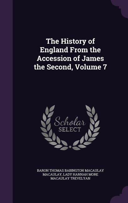 The History of England From the Accession of James the Second, Volume 7 by Macaulay, Baron Thomas Babington Macaula