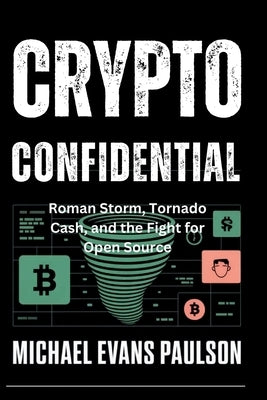 Crypto Confidential: Roman Storm, Tornado Cash, and the Fight for Open Source by Paulson, Michael Evans