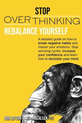 Stop Overthinking: Rebalance Yourself. a Detailed Guide on How to Break Negative Habits and Master Your Emotions. Stop Worrying Cycles, I by Lipton, Bob