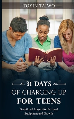 31 Days of Charging Up for Teen: Devotional Prayers For Personal Equipment And Growth by Taiwo, Toyin