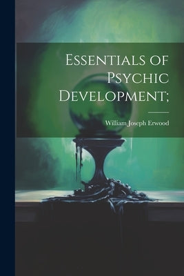 Essentials of Psychic Development; by Erwood, William Joseph 1874-