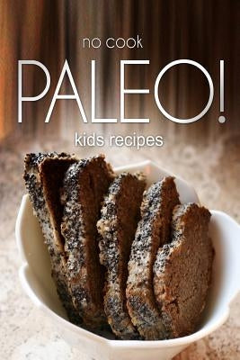 No-Cook Paleo! - Kids Recipes: Ultimate Caveman cookbook series, perfect companion for a low carb lifestyle, and raw diet food lifestyle by Publishing, Ben Plus
