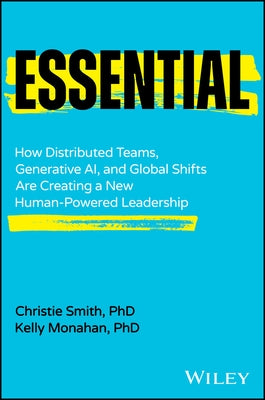 Essential: How Distributed Teams, Generative Ai, and Global Shifts Are Creating a New Human-Powered Leadership by Smith Phd, Christie