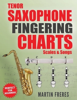 Tenor Saxophone Fingering Charts, Scales & Songs: A Complete Beginner's Reference for the Bb Tenor Saxophone by Freres, Martin