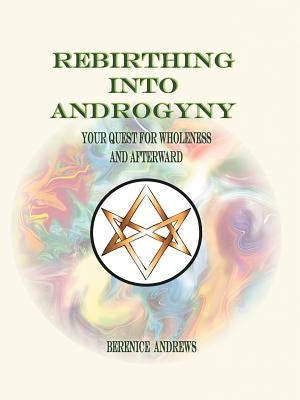 Rebirthing Into Androgyny: Your Quest for Wholeness and Afterward by Andrews, Berenice