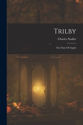 Trilby: The Fairy Of Argyle by Nodier, Charles