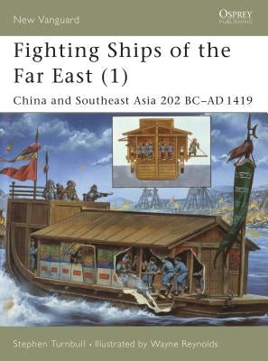 Fighting Ships of the Far East (1): China and Southeast Asia 202 BC - AD 1419 by Turnbull, Stephen