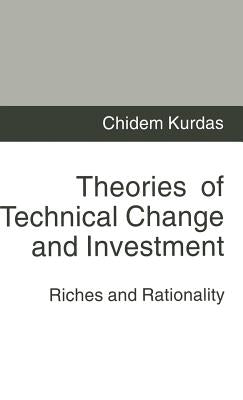Theories of Technical Change and Investment: Riches and Rationality by Kurdas, Chidem