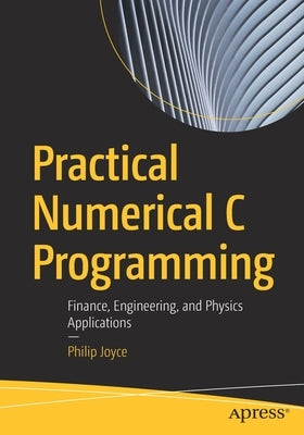 Practical Numerical C Programming: Finance, Engineering, and Physics Applications by Joyce, Philip