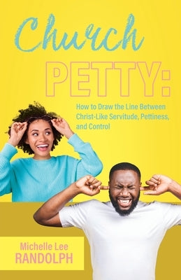 Church Petty: How to Draw the Line Between Christ-Like Servitude, Pettiness, and Control by Randolph, Michelle Lee