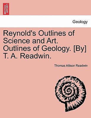 Reynold's Outlines of Science and Art. Outlines of Geology. [By] T. A. Readwin. by Readwin, Thomas Allison