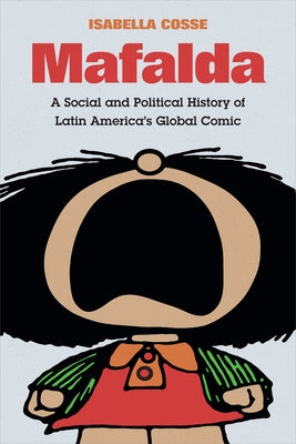 Mafalda: A Social and Political History of Latin America's Global Comic by Cosse, Isabella