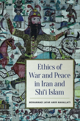 Ethics of War and Peace in Iran and Shi'i Islam by Mahallati, Mohammed Jafar Amir