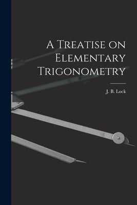 A Treatise on Elementary Trigonometry [microform] by Lock, J. B. (John Bascombe) 1849-1921