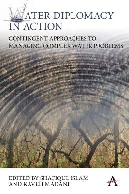 Water Diplomacy in Action: Contingent Approaches to Managing Complex Water Problems by Islam, Shafiqul