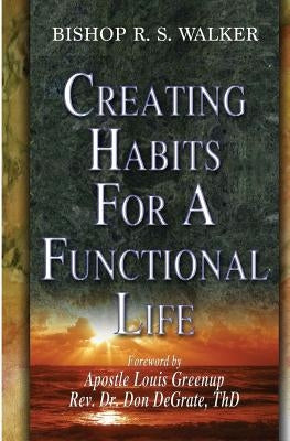 Creating Habits For A Functional Life by Walker, Bishop R. S.