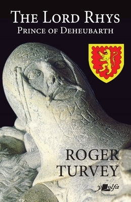 The Lord Rhys: Prince of Deheubarth by Turvey, Roger