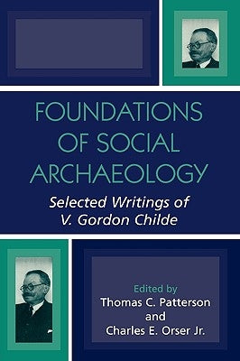 Foundations of Social Archaeology: Selected Writings of V. Gordon Childe by Patterson, Thomas C.