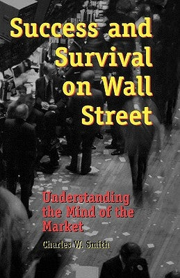 Success and Survival on Wall Street: Understanding the Mind of the Market by Smith, Charles W.