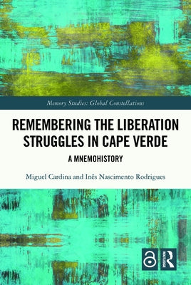 Remembering the Liberation Struggles in Cape Verde: A Mnemohistory by Cardina, Miguel
