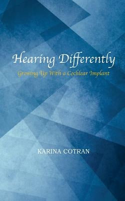 Hearing Differently: Growing Up with a Cochlear Implant by Cotran, Karina