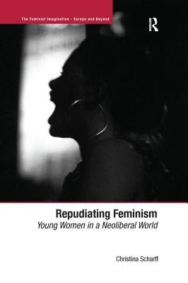 Repudiating Feminism by Scharff, Christina