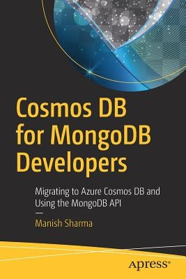 Cosmos DB for MongoDB Developers: Migrating to Azure Cosmos DB and Using the MongoDB API by Sharma, Manish