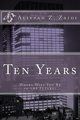 Ten Years: Where Will You Be in the Future? by Zaidi, Aliyyah Z.