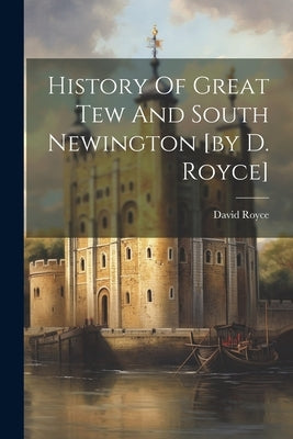 History Of Great Tew And South Newington [by D. Royce] by Royce, David