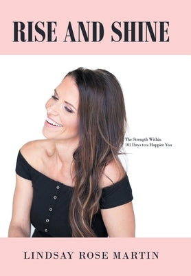 Rise and Shine: The Strength Within 101 Days to a Happier You by Martin, Lindsay Rose
